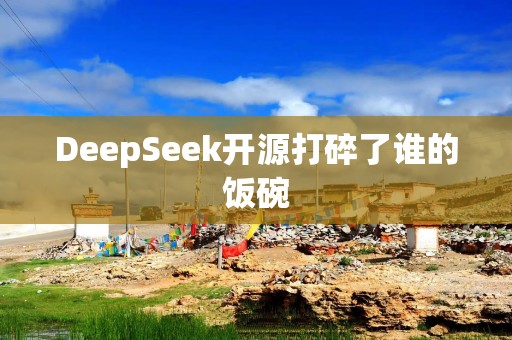 DeepSeek开源打碎了谁的饭碗