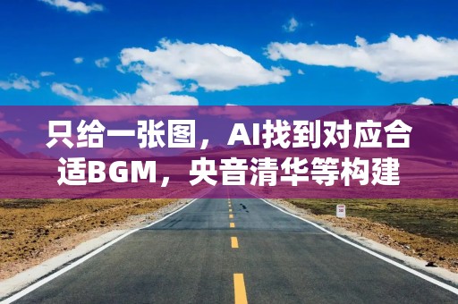 只给一张图，AI找到对应合适BGM，央音清华等构建全球化音乐信息检索新范式