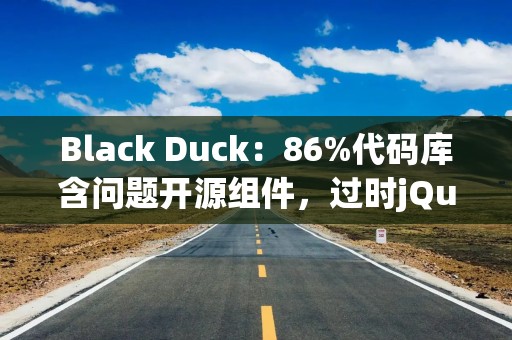 Black Duck：86%代码库含问题开源组件，过时jQuery库成最大隐患