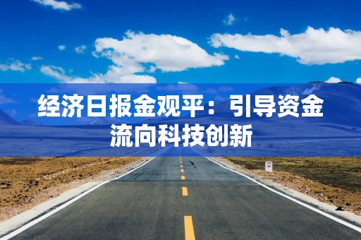 经济日报金观平：引导资金流向科技创新