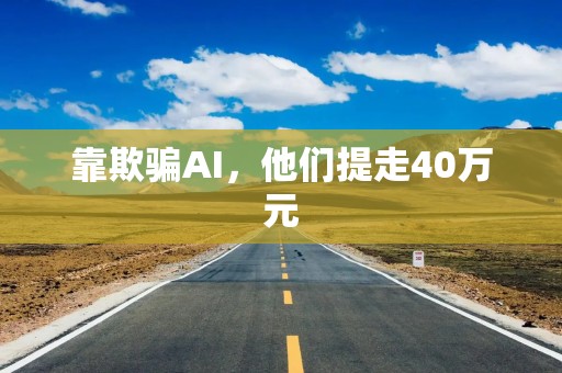 靠欺骗AI，他们提走40万元