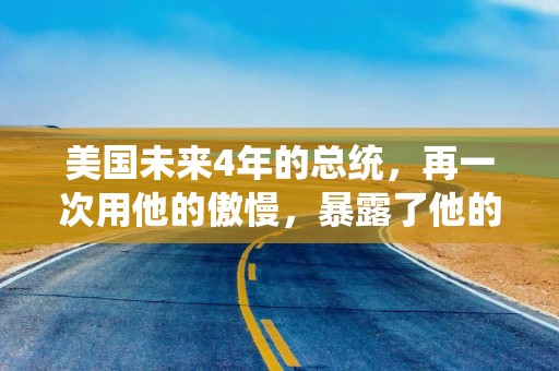 美国未来4年的总统，再一次用他的傲慢，暴露了他的商人本质