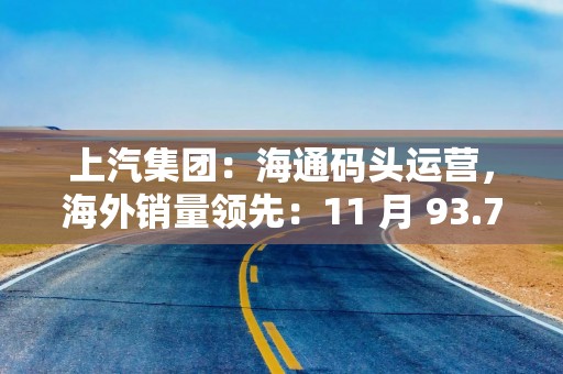 上汽集团：海通码头运营，海外销量领先：11 月 93.7 万