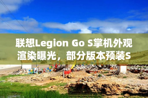 联想Legion Go S掌机外观渲染曝光，部分版本预装SteamOS