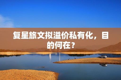 复星旅文拟溢价私有化，目的何在？