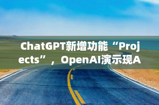 ChatGPT新增功能“Projects”，OpenAI演示现AGI文件夹，炒作新高度？