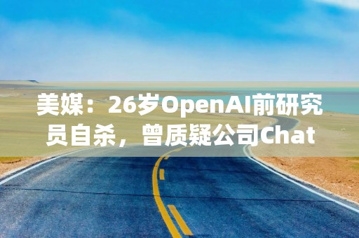 美媒：26岁OpenAI前研究员自杀，曾质疑公司ChatGPT版权问题，马斯克评论