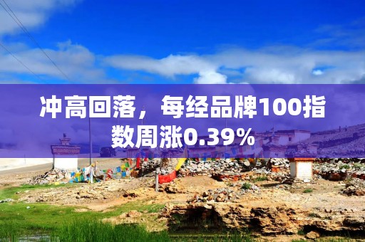 冲高回落，每经品牌100指数周涨0.39%