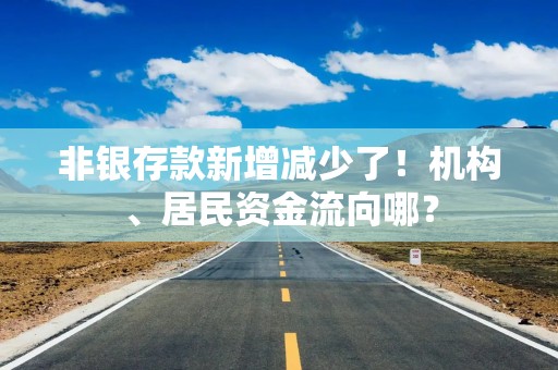 非银存款新增减少了！机构、居民资金流向哪？