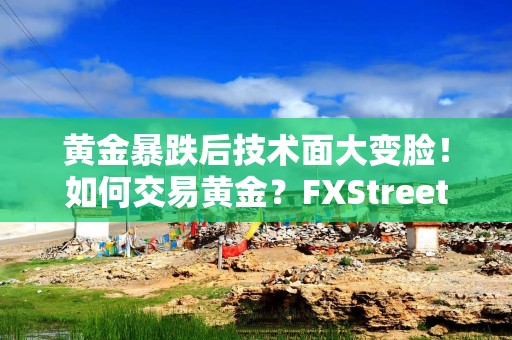 黄金暴跌后技术面大变脸！如何交易黄金？FXStreet分析师金价技术前景分析