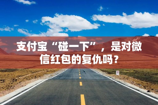 支付宝“碰一下”，是对微信红包的复仇吗？