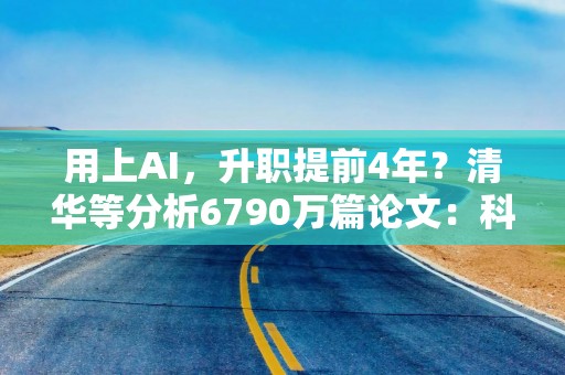 用上AI，升职提前4年？清华等分析6790万篇论文：科学界收缩，不用AI的领域无人问津