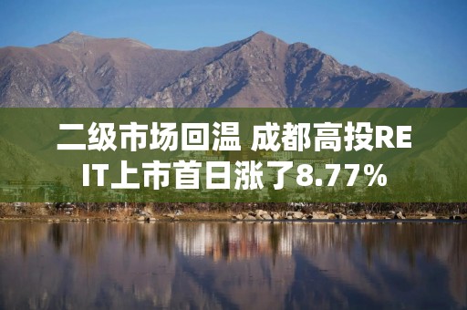 二级市场回温 成都高投REIT上市首日涨了8.77%