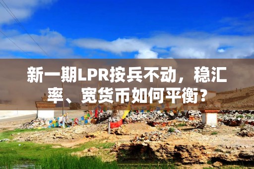 新一期LPR按兵不动，稳汇率、宽货币如何平衡？