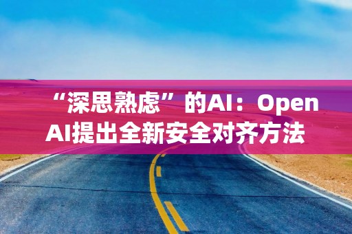 “深思熟虑”的AI：OpenAI提出全新安全对齐方法