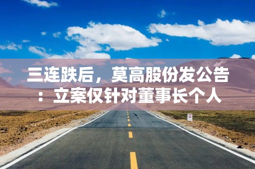 三连跌后，莫高股份发公告：立案仅针对董事长个人