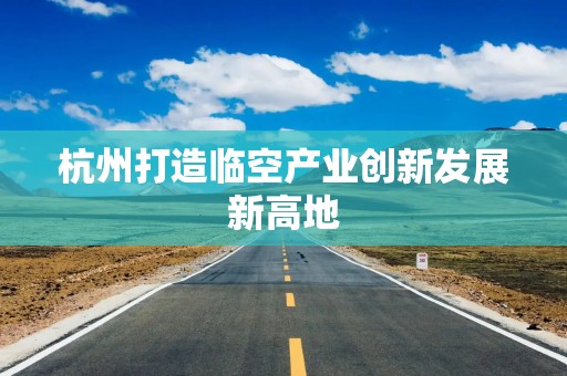 杭州打造临空产业创新发展新高地