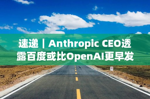 速递｜Anthropic CEO透露百度或比OpenAI更早发现Scaling Law，曾与吴恩达在百度工作