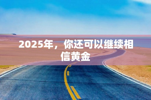 2025年，你还可以继续相信黄金