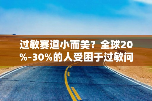 过敏赛道小而美？全球20%-30%的人受困于过敏问题