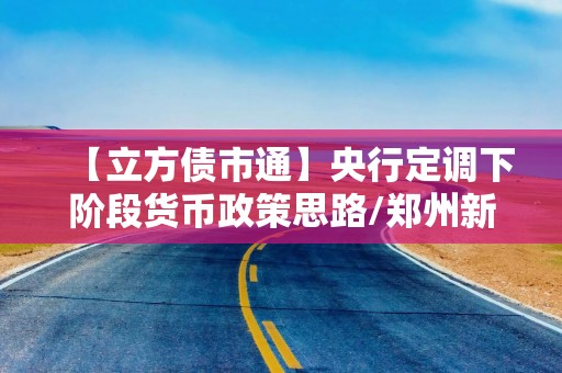 【立方债市通】央行定调下阶段货币政策思路/郑州新增一家AAA主体/支付债券票息外收益！江西省旅游集团被警示