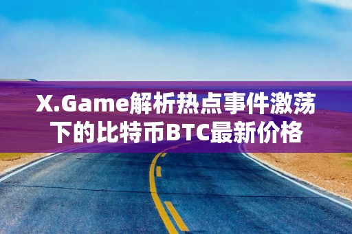 X.Game解析热点事件激荡下的比特币BTC最新价格