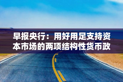 早报央行：用好用足支持资本市场的两项结构性货币政策工具；外汇管理局：加强外汇市场逆周期调节和预期管理