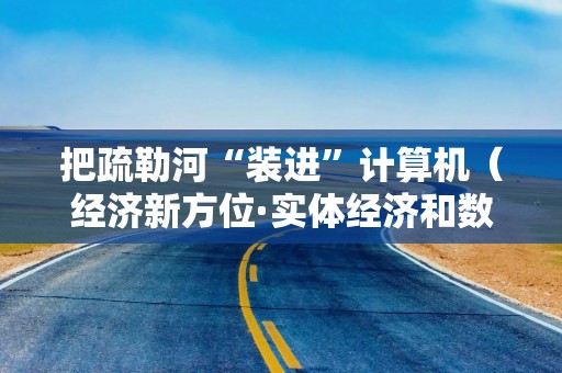 把疏勒河“装进”计算机（经济新方位·实体经济和数字经济深度融合）