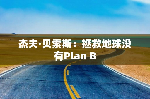 杰夫·贝索斯：拯救地球没有Plan B