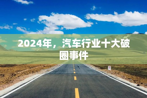 2024年，汽车行业十大破圈事件