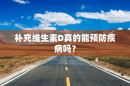 补充维生素D真的能预防疾病吗？