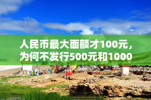 人民币最大面额才100元，为何不发行500元和1000元？原来大有讲究