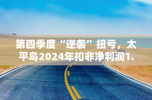 第四季度“逆袭”扭亏，太平鸟2024年扣非净利润1.22亿，同比仍下降超5成