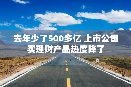 去年少了500多亿 上市公司买理财产品热度降了