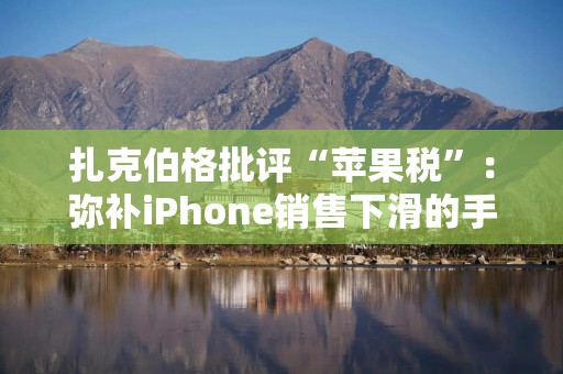 扎克伯格批评“苹果税”：弥补iPhone销售下滑的手段