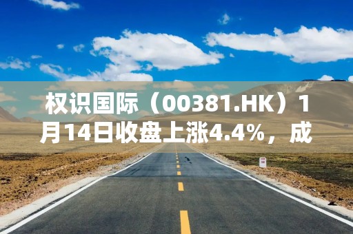 权识国际（00381.HK）1月14日收盘上涨4.4%，成交479.09万港元