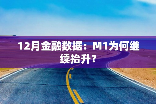 12月金融数据：M1为何继续抬升？