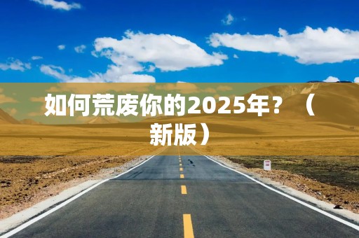 如何荒废你的2025年？（新版）