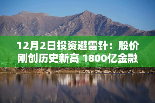 12月2日投资避雷针：股价刚创历史新高 1800亿金融科技龙头遭第二大股东减持