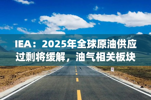 IEA：2025年全球原油供应过剩将缓解，油气相关板块走强，能源ETF(159930)、油气资源ETF(159309)早盘均一度涨近2%，盘中交投活跃