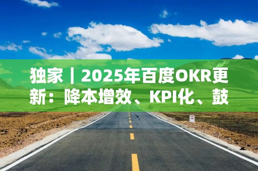 独家｜2025年百度OKR更新：降本增效、KPI化、鼓励赛马