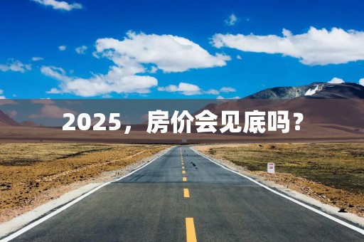 2025，房价会见底吗？