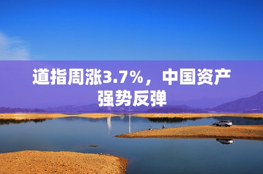 道指周涨3.7%，中国资产强势反弹