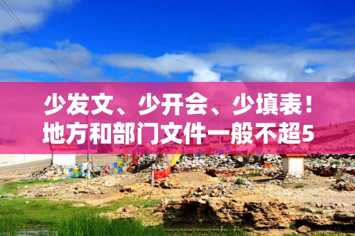 少发文、少开会、少填表！地方和部门文件一般不超5000字，省委、省政府通知