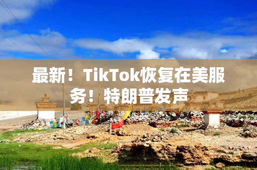 最新！TikTok恢复在美服务！特朗普发声