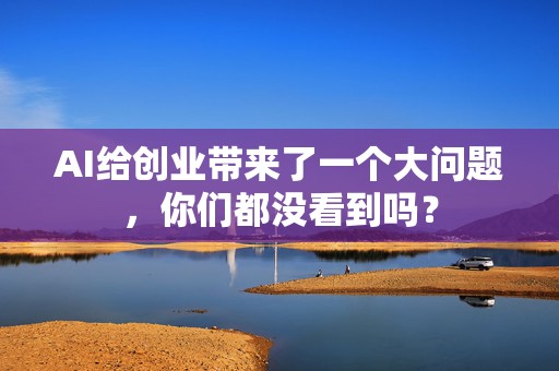 AI给创业带来了一个大问题，你们都没看到吗？