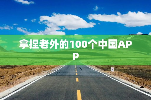 拿捏老外的100个中国APP