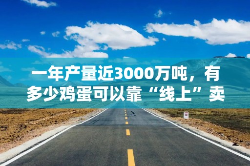 一年产量近3000万吨，有多少鸡蛋可以靠“线上”卖出去