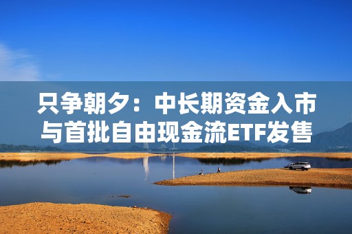 只争朝夕：中长期资金入市与首批自由现金流ETF发售