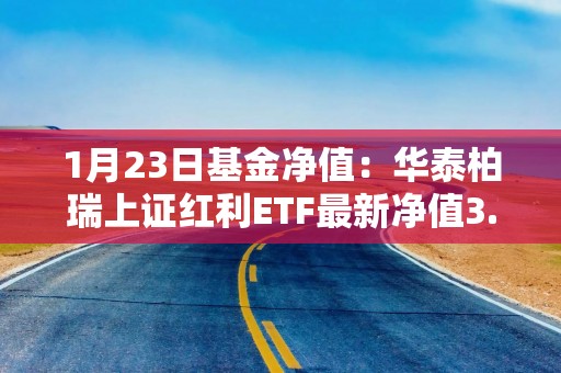1月23日基金净值：华泰柏瑞上证红利ETF最新净值3.0461，涨1.38%